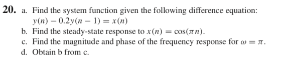 20. a. Find the system function given the following difference equation: = x (n b. Find the steady-state response to x(n)-cos