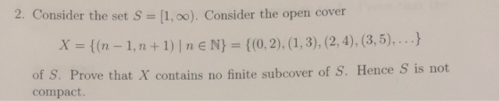 2. Consider the set S-[1, oo). Consider the open cover x(n-1,n+)InEN) - (0,2),(1,3),(2.4),(8,5.,..) of S. Prove that X contai