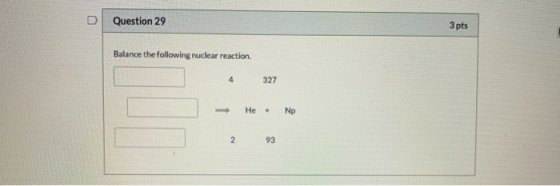 3 pts Question 29 Balance the following nuclear reaction. 4 327 Np He + 93 2