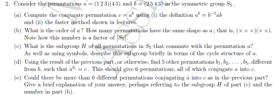 2. Consider the permutations a (123)(45) and b (2543) in the symmetric group S (a) Compute the conjugate permutation ca using