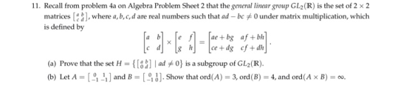 11. Recall from problem 4a on Algebra Problem Sheet 2 that the general linear group GL2(R) is the set of 2 x 2 matrices ahwhe