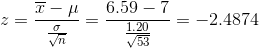 z = \frac{\overline{x} - \mu}{\frac{\sigma}{\sqrt{n}}} = \frac{6.59 - 7}{\frac{1.20}{\sqrt{53}}} = -2.4874
