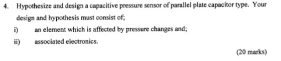 Hypothesize and design a capacitive pressure sensor of parallel plate capacitor type. Your 4. design and hypothesis must cons