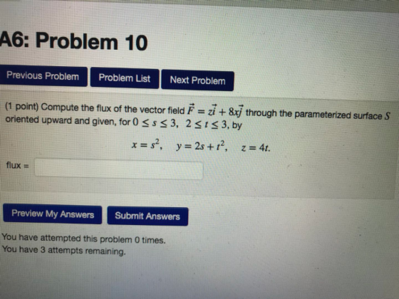 A6: Problem 10 Previous Problem Problem List Next Problem (1 point) Compute the flux of the vector field-zit 8, through the p