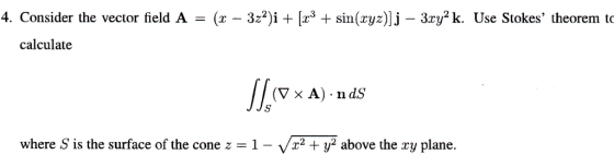 4. Consider the vector field A - (x - 322)i [3 sin(xyz)]j - 3ry2 k. Use Stokes theorem to calculate where S is the surface o