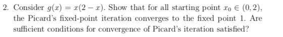 2. Consider g(x) (2 -x). Show that for all starting point ro E (0,2), the Picards fixed-point iteration converges to the fix