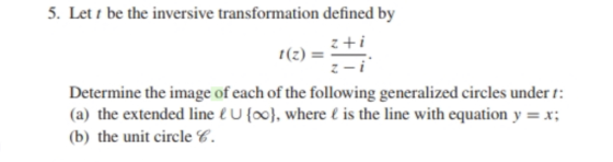 5. Let t be the inversive transformation defined by Determine the image of each of the following generalized circles under :