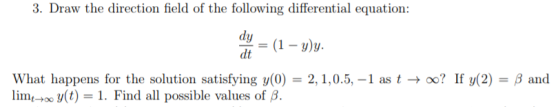 3. Draw the direction field of the following differential equation: = (1-y)y dt What happens for the solution satisfying y(0)