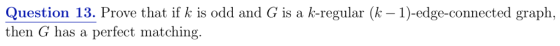 Question 13. Prove that if k is odd and G is a k-regular (k - 1)-edge-connected graph, then G has a perfect matching