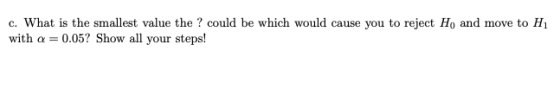 c. What is the smallest value the? could be which would cause you to reject Ho and move to Hi with α-0.05? Show all your step