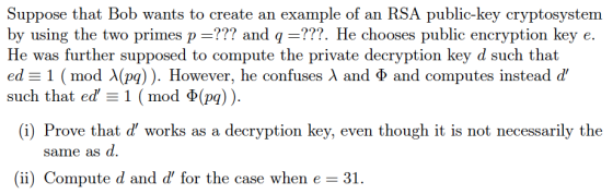Suppose that Bob wants to create an example of an RSA public-key cryptosystem by using the two primes p ??? and q ???. He cho
