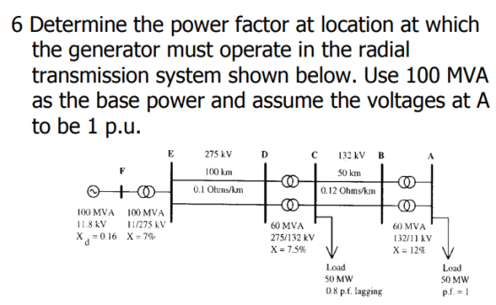 6 Determine the power factor at location at which the generator must operate in the radial transmission system shown below. U