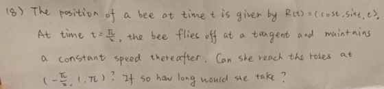 g) The psition t a bee ot time t is giver by Ruse At tinne t , the bee flies off at a tangent and maint nins a constant speed