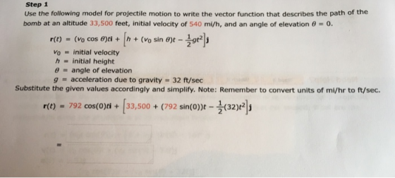 Step 1 Use the following model for projectile motion to write the vector function that describes the path of the bomb at an a