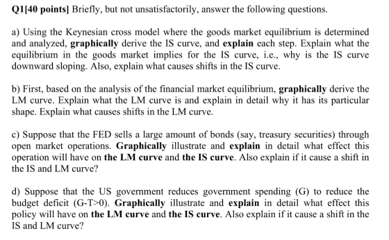Q1140 points] Briefly, but not unsatisfactorily, answer the following questions. a) Using the Keynesian cross model where the