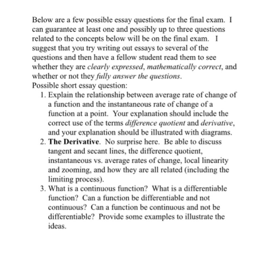 Below are a few possible essay questions for the final exam. I can guarantee at least one and possibly up to three questions