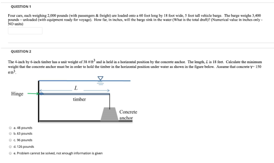 QUESTION 1 Four cars, each weighing 2,000 pounds (with passengers & freight) are loaded onto a 60 foot long by 18 foot wide,