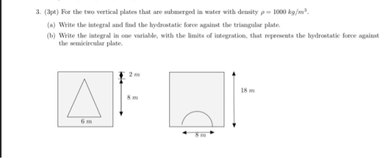 3. (3pt) For the two vertical plates that are submerged in water with density p 1000 kg/m3. (a) Write the integral and find t