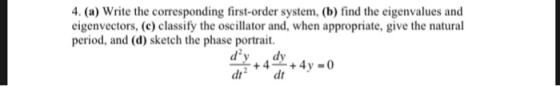 4. (a) Write the corresponding first-order system, (b) find the eigenvalues and eigenvectors, (c) classify the oscillator and