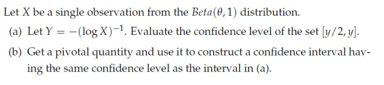 Let X be a single observation from the Beta (0, 1) distribution (a) Let Y (log X1. Evaluate the confidence level of the set y