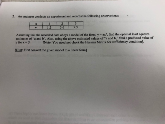experiment and records the following observations: 2. An engineer conducts an 3 2 1 X 9.3 1.2 3.6 y model of the form, y = ax