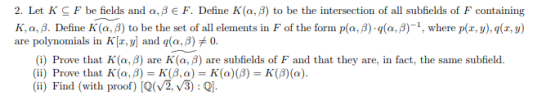 2. Let K F be fields and a, β E F. Define K(a, β) to be the intersection of all subfields of F containing K, a B. Define K(a