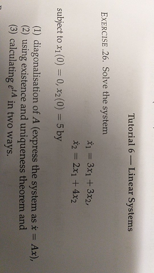 Tutorial 6-Linear Systems EXERCISE .26. Solve the system x 3x1 +3x2, 32 2x1 + 4x2 subject to x1 (0) -, 2()5 by (1) diagonalis