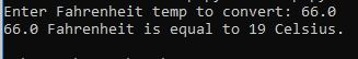 Enter Fahrenheit temp to convert: 66.e 66.0 Fahrenheit is equal to 19 Celsius.