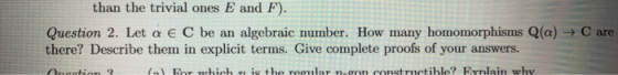 E and F) than the trivial ones Question 2. Let a E C be an algebraic number. How many homomorphisms Q(a) - C are there? Descr