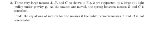 2. Three very large masses A, B, and C as shown in Fig. 2 are supported by a large but light pulley under gravity g. As the m