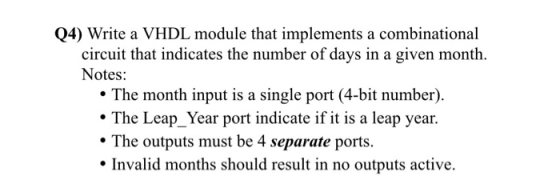 Q4) Write a VHDL module that implements a combinational circuit that indicates the number of days in a given month. Notes: Th