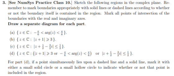 3. See NumSys Practice Class 10.] Sketch the following regions in the complex plane. Re- member to mark boundaries appropriat