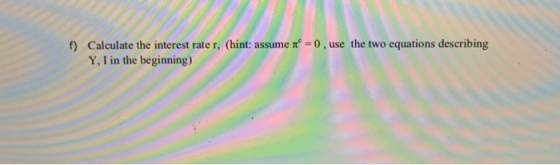 Calculate the interest rate r, (hint: assume n -0, use the two equations describing f) Y, I in the beginning)