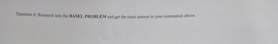 Question 6: Research into the BASEL PROBLEM and get the exact answer to your summation above.