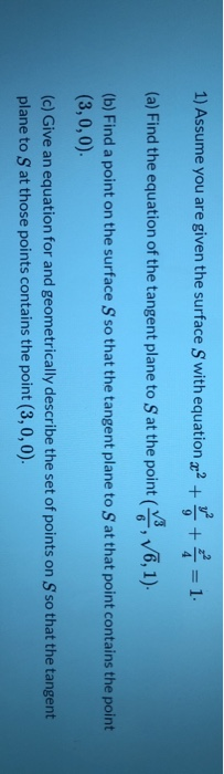 1) Assume you are given the surface S with equation 2 1- (a) Find the equation of the tangent plane to S at the point (V6, 1)