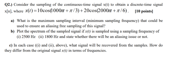 Q2.) Consider the sampling of the continuous-time signal x(t) to obtain a discrete-time signal x[n (1)-10cos(1000m + π/3) + 2