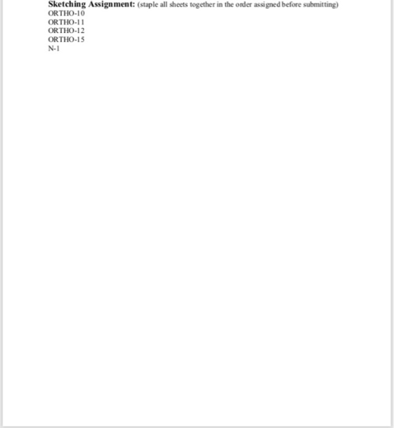 Sketching Assignment: (staple all sheets together in the order assigned before submitting) ORTHO-10 ORTHO-11 ORTHO-12 ORTHO-1