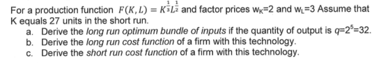 For a production function F(KL) = K-L2 and factor prices wK-2 and WL-3 Assume that K equals 27 units in the short run a. Deri