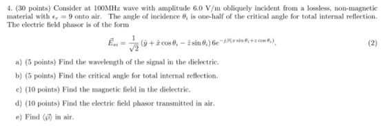 4. 30 points Consider at 100MHz wave with amplitude 6.0 V/,m obliquely incident from a lossless, non-magnetic material with f