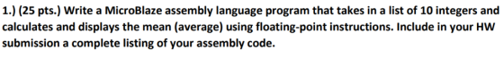 1.) (25 pts.) Write a MicroBlaze assembly language program that takes in a list of 10 integers and calculates and displays th
