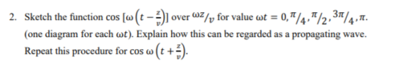 2. Sketch the function cos[w(t-v) overwz/u for value at-0, π/4,π/2,3%,π. (one diagram for cach ot) Esplain how this can be re