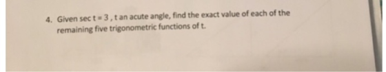 Given sect # 3 , t an acute angle, find the exact value of each of the remaining five trigonometric functions of t 4.