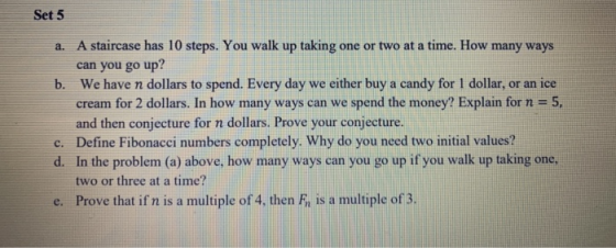Set 5 a. A staircase has 10 steps. You walk up taking one or two at a time. How many ways can you go up? We have n dollars to