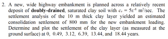 relatively 5E m2/sec The 2. A new, wide highway embankment is planned deposit of doubly-drained, saturated clay soil with c s