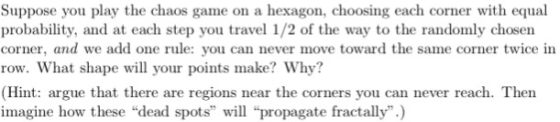 Suppose you play the chaos game on a hexagon, choosing each corner with equal probability, and at each step you travel 1/2 of