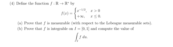 (4) Define the function f : R -> R* by ,--1/2 f(x) x< 0. +oo, |(a) Prove that f is measurable (with respect to the Lebesgue m