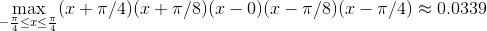 \max_{-{\pi\over 4}\leq x\leq {\pi\over 4}} (x+\pi/4)(x+\pi/8)(x-0)(x-\pi/8)(x-\pi/4)\approx 0.0339
