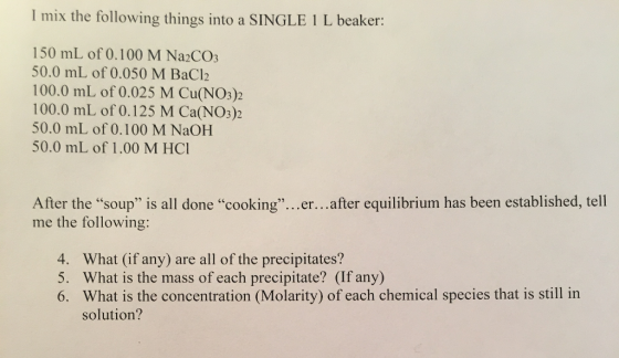 I mix the following things into a SINGLE 1 L beaker: 150 mL of 0.100 M Na2COs 50.0 mL of 0.050 M BaCl2 100.0 mL of 0.025 M Cu