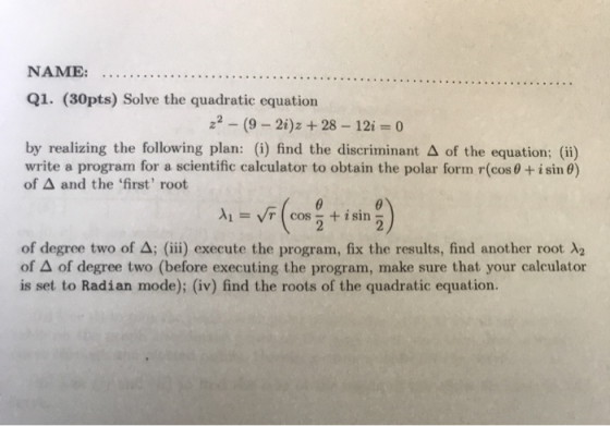 NAME: Q1. (30pts) Solve the quadratic equation z2-(9 2i)z +28 12i 0 by realizing the following plan: (i) find the discriminan