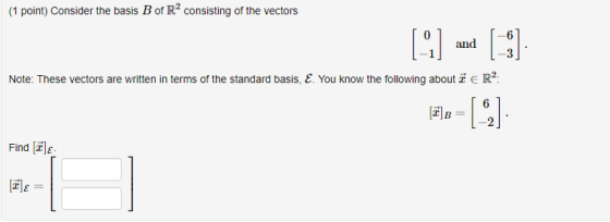 (1 point) Consider the basis B of R consisting of the vectors and Note: These vectors are written in terms of the standard ba